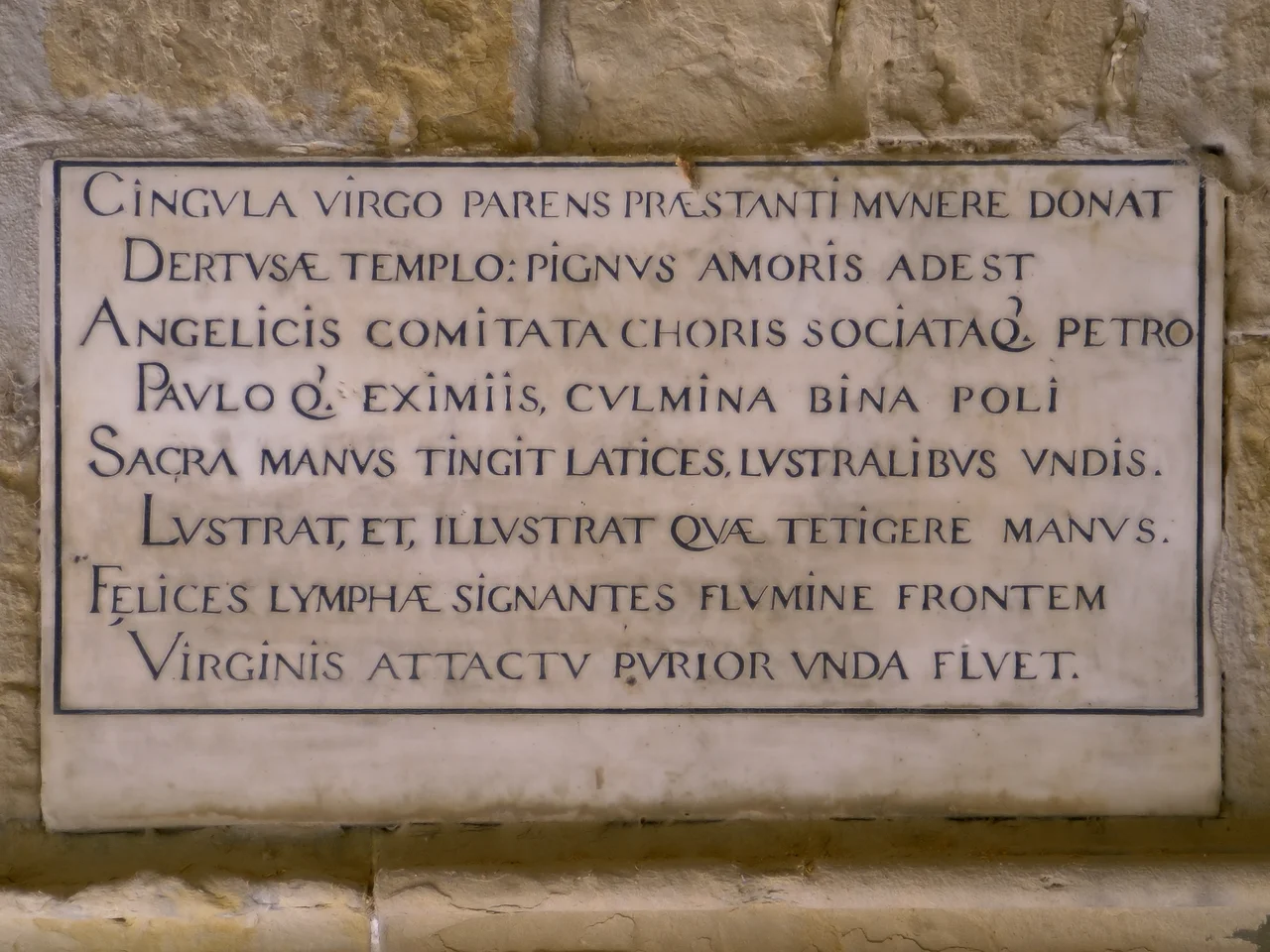 13th century plaque in the Santa María Cathedral of Tortosa, Catalonia, Spaintext:
Cingula virgo parens praestanti munere donat
Dertusae templo : pignus amoris adest.
Angelicis comitata choris sociataque Petro,
Pauloque eximiis, culmina bina poli
Sacra manus tingit latices, lustralibus undis
Lustrat, et illustrat quae tetigere manus.
Felices limphae signantes flumine frontem,
Virginis attactu purior unda fluet.